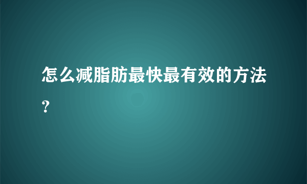 怎么减脂肪最快最有效的方法？