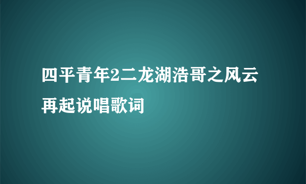 四平青年2二龙湖浩哥之风云再起说唱歌词