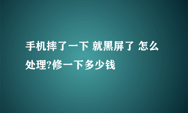 手机摔了一下 就黑屏了 怎么处理?修一下多少钱