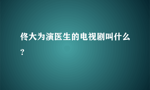 佟大为演医生的电视剧叫什么？