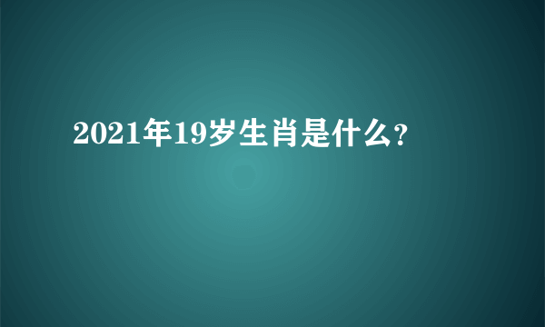 2021年19岁生肖是什么？