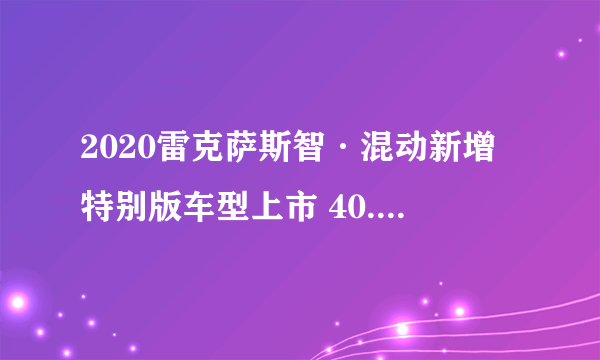 2020雷克萨斯智·混动新增特别版车型上市 40.9万元起售