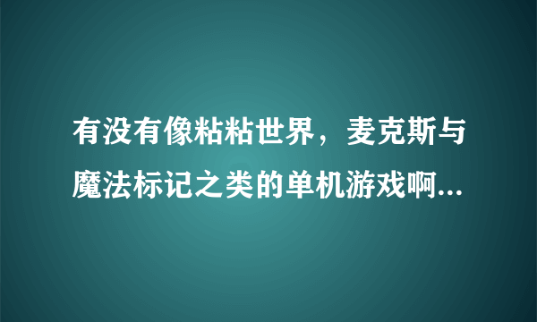 有没有像粘粘世界，麦克斯与魔法标记之类的单机游戏啊，无聊啊