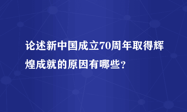 论述新中国成立70周年取得辉煌成就的原因有哪些？