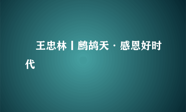 ​王忠林丨鹧鸪天·感恩好时代