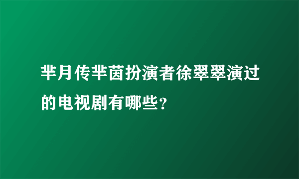 芈月传芈茵扮演者徐翠翠演过的电视剧有哪些？