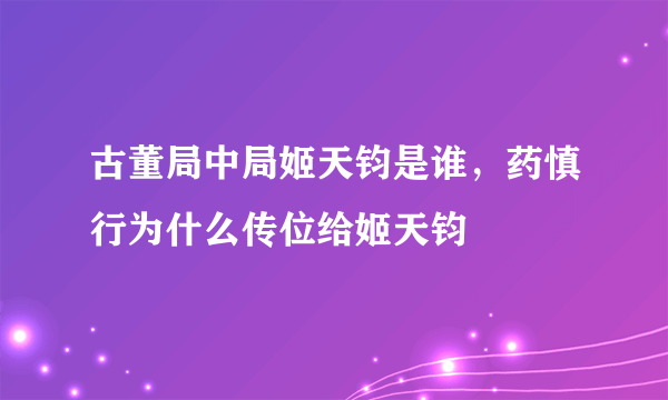 古董局中局姬天钧是谁，药慎行为什么传位给姬天钧