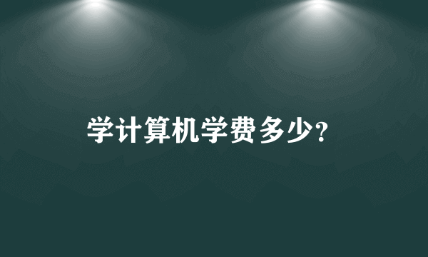 学计算机学费多少？