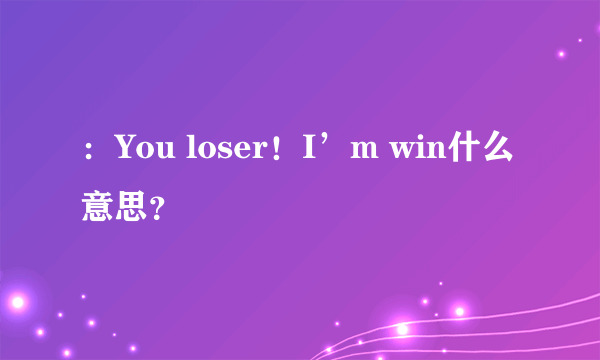 ：You loser！I’m win什么意思？