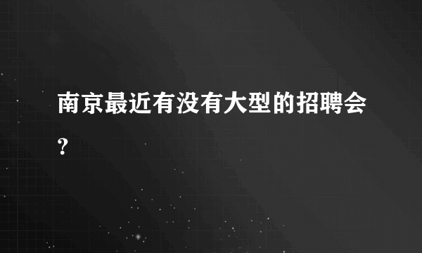 南京最近有没有大型的招聘会？