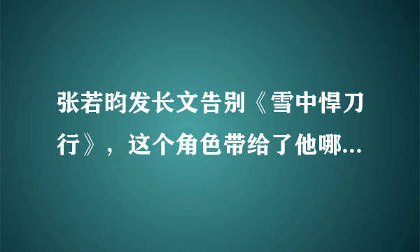 张若昀发长文告别《雪中悍刀行》，这个角色带给了他哪些感触？