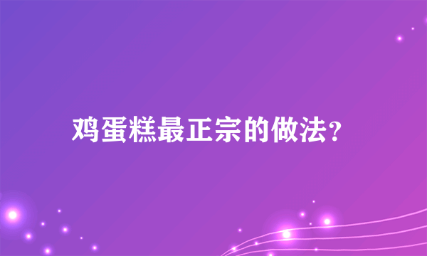 鸡蛋糕最正宗的做法？