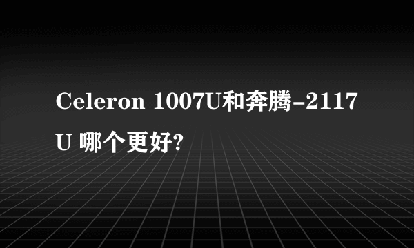 Celeron 1007U和奔腾-2117U 哪个更好?