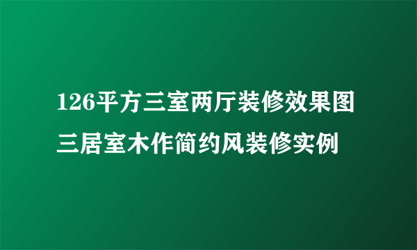 126平方三室两厅装修效果图 三居室木作简约风装修实例