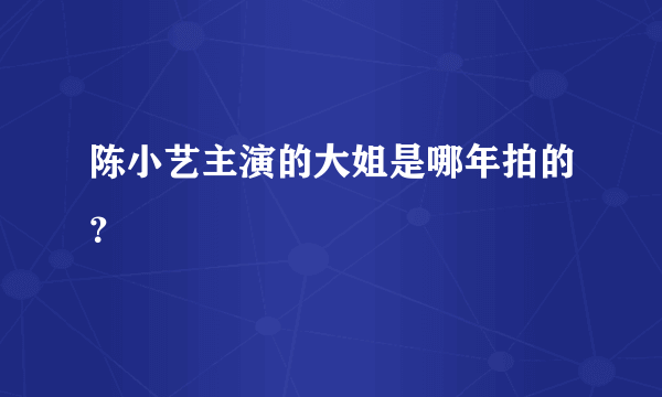 陈小艺主演的大姐是哪年拍的？