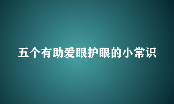 五个有助爱眼护眼的小常识