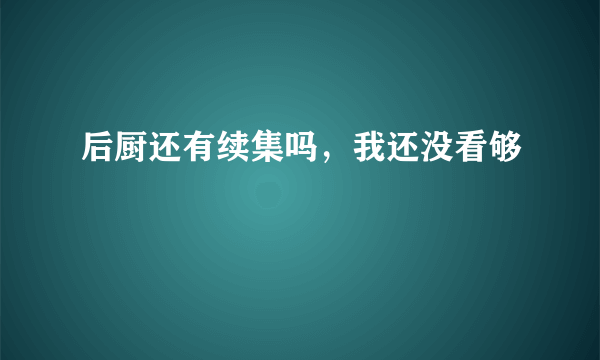 后厨还有续集吗，我还没看够