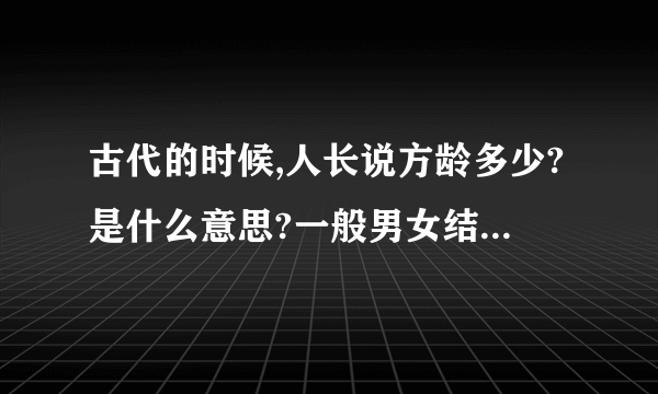 古代的时候,人长说方龄多少?是什么意思?一般男女结婚的年龄在多少？