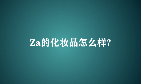 Za的化妆品怎么样?