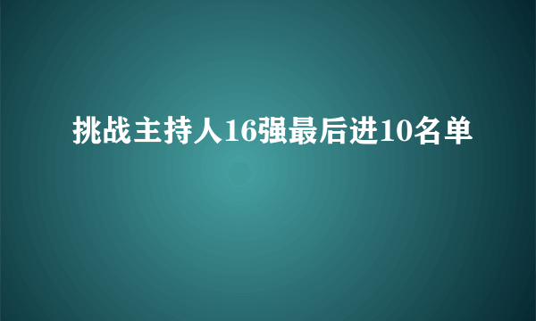 挑战主持人16强最后进10名单