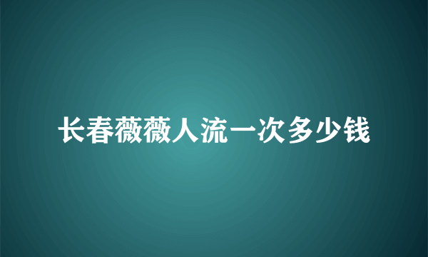 长春薇薇人流一次多少钱