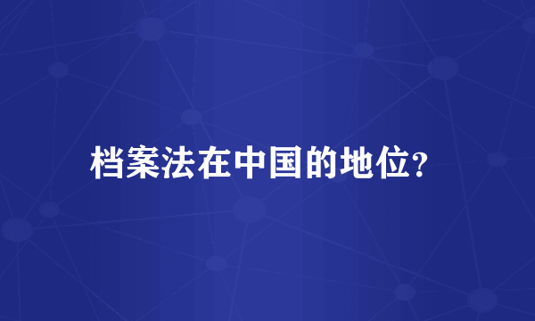 档案法在中国的地位？