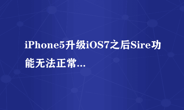 iPhone5升级iOS7之后Sire功能无法正常使用了，我现在是iOS7.04，网络很正常，就是