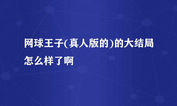 网球王子(真人版的)的大结局怎么样了啊