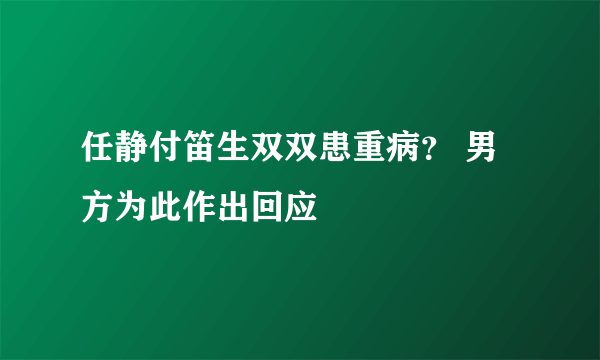 任静付笛生双双患重病？ 男方为此作出回应