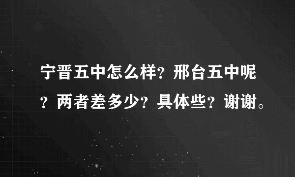 宁晋五中怎么样？邢台五中呢？两者差多少？具体些？谢谢。