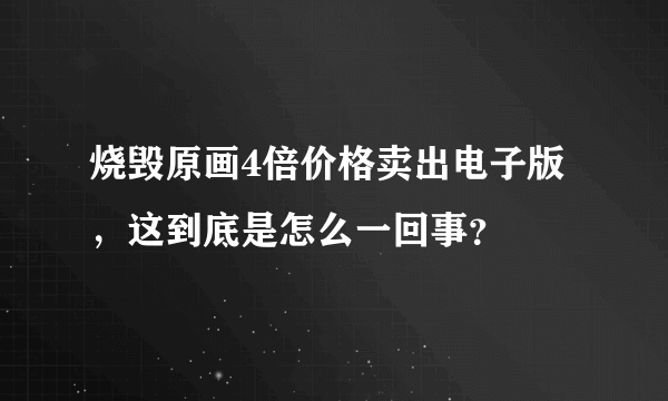 烧毁原画4倍价格卖出电子版，这到底是怎么一回事？