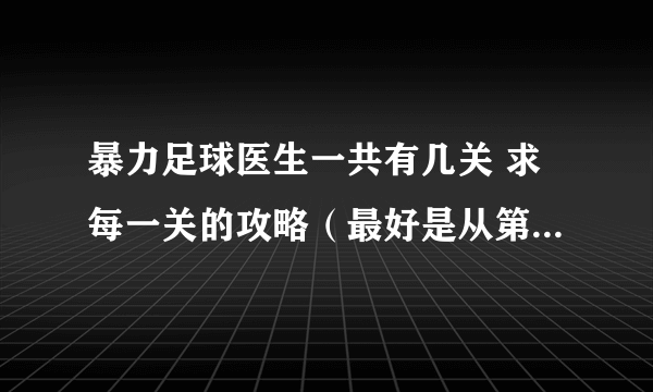 暴力足球医生一共有几关 求每一关的攻略（最好是从第五关以后的）