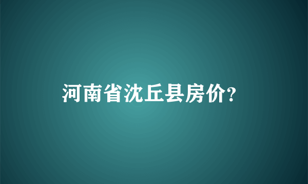 河南省沈丘县房价？