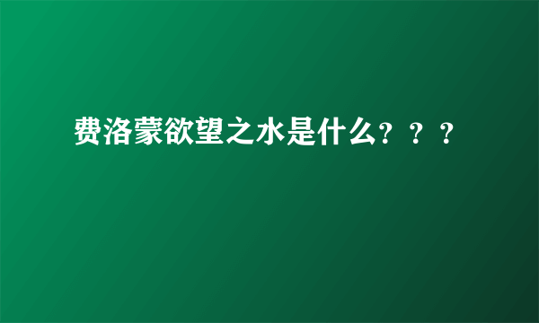 费洛蒙欲望之水是什么？？？