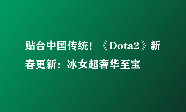 贴合中国传统！《Dota2》新春更新：冰女超奢华至宝