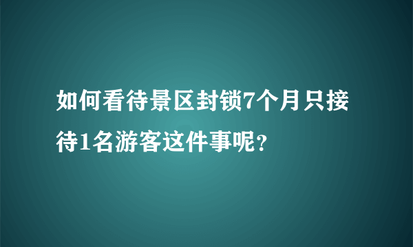 如何看待景区封锁7个月只接待1名游客这件事呢？