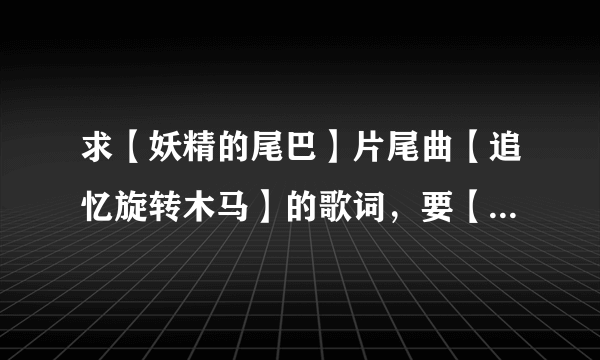 求【妖精的尾巴】片尾曲【追忆旋转木马】的歌词，要【中文拼音】，或谐音，英文拼音也行，反正【不要罗马