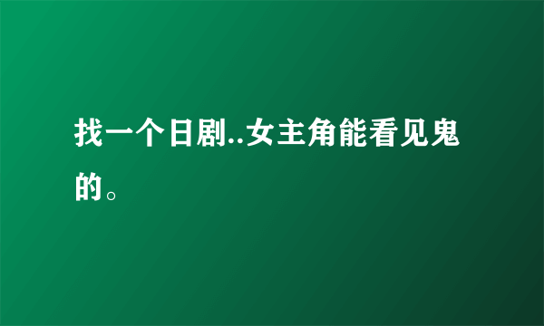 找一个日剧..女主角能看见鬼的。