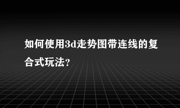 如何使用3d走势图带连线的复合式玩法？