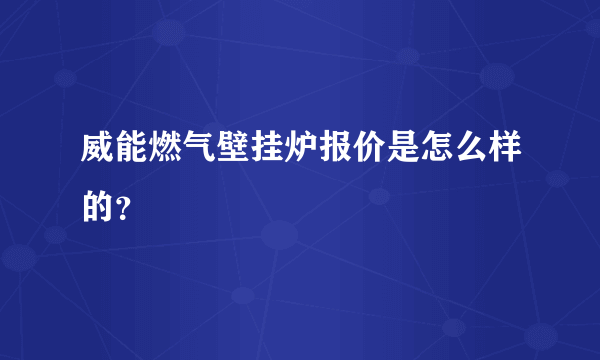 威能燃气壁挂炉报价是怎么样的？