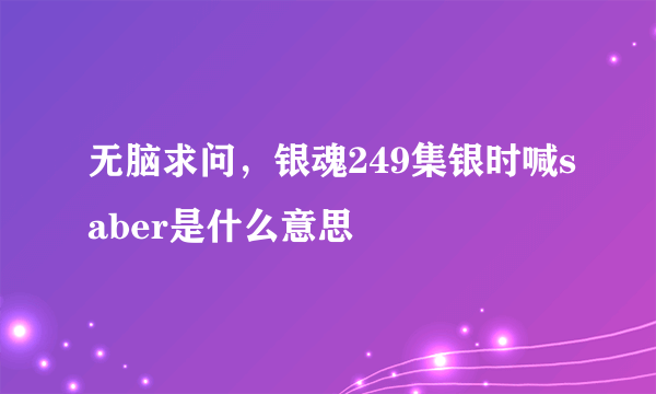 无脑求问，银魂249集银时喊saber是什么意思