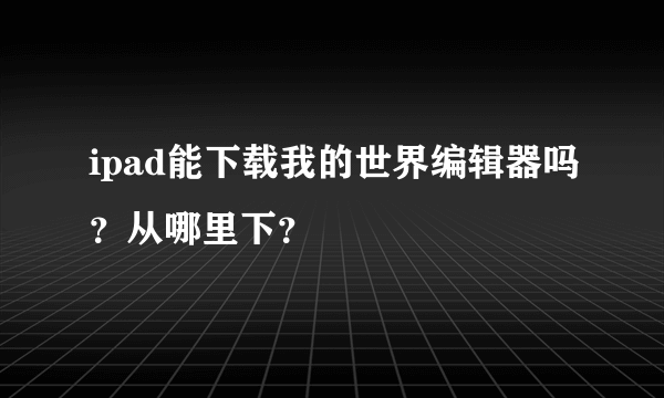 ipad能下载我的世界编辑器吗？从哪里下？