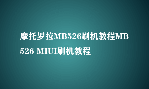 摩托罗拉MB526刷机教程MB526 MIUI刷机教程