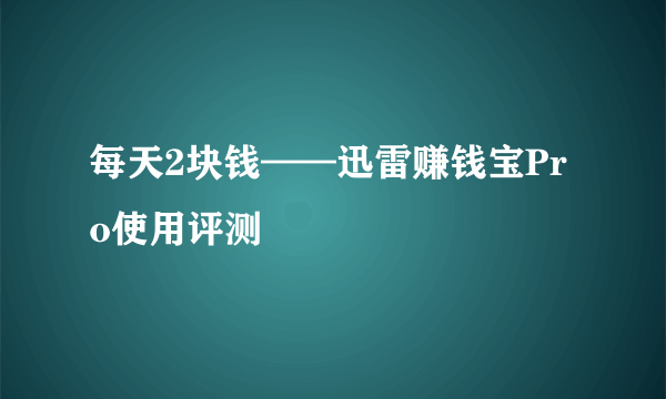 每天2块钱——迅雷赚钱宝Pro使用评测