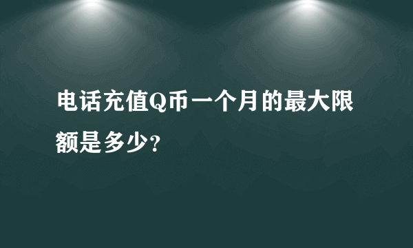 电话充值Q币一个月的最大限额是多少？