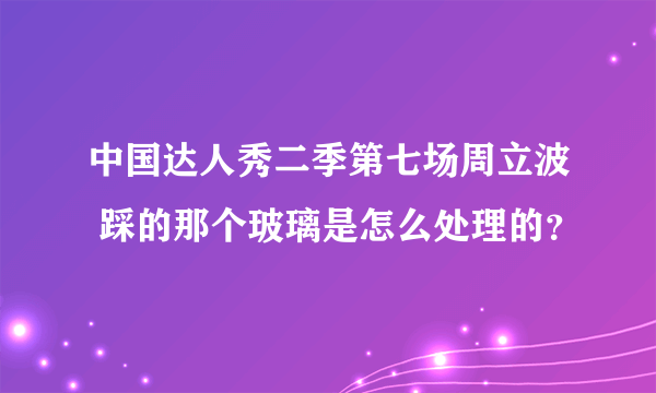 中国达人秀二季第七场周立波 踩的那个玻璃是怎么处理的？