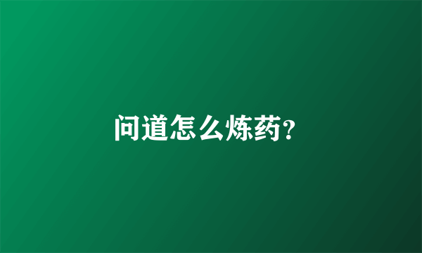 问道怎么炼药？