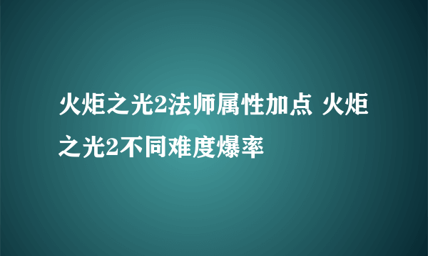 火炬之光2法师属性加点 火炬之光2不同难度爆率