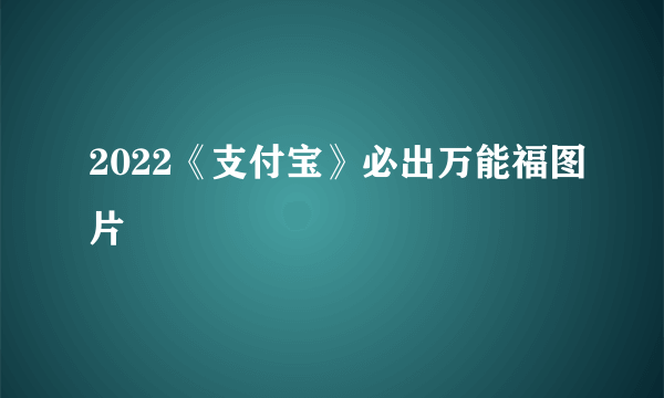 2022《支付宝》必出万能福图片