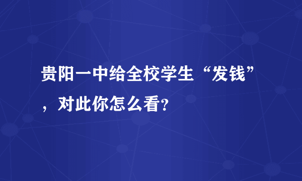 贵阳一中给全校学生“发钱”，对此你怎么看？